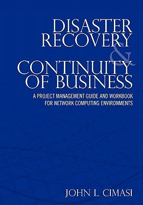 Disaster Recovery & Continuity of Business: A Project Management Guide and Workbook for Network Computing Environments by Cimasi, John L.