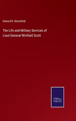 The Life and Military Services of Lieut-General Winfield Scott by Mansfield, Edward D.