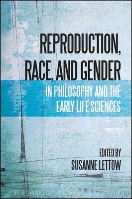 Reproduction, Race, and Gender in Philosophy and the Early Life Sciences by Lettow, Susanne