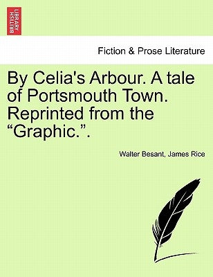 By Celia's Arbour. a Tale of Portsmouth Town. Reprinted from the Graphic.. by Besant, Walter