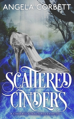 Scattered Cinders: A Cinderella Fractured Fairy Tale by Corbett, Angela