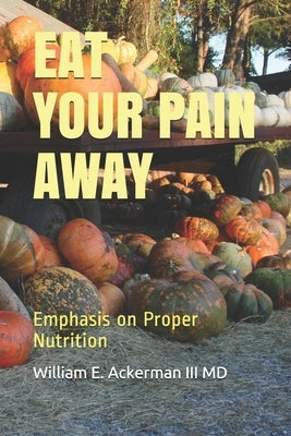 Eat Your Pain Away: Proper Nutrition may decrease pain by Ackerman III, William E.