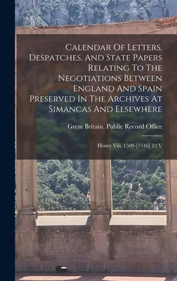 Calendar Of Letters, Despatches, And State Papers Relating To The Negotiations Between England And Spain Preserved In The Archives At Simancas And Els by Great Britain Public Record Office