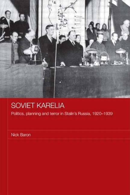 Soviet Karelia: Politics, Planning and Terror in Stalin's Russia, 1920-1939 by Baron, Nick