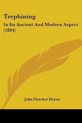 Trephining: In Its Ancient And Modern Aspect (1894) by Horne, John Fletcher