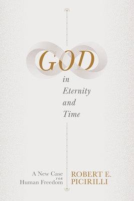 God in Eternity and Time: A New Case for Human Freedom by Picirilli, Robert E.