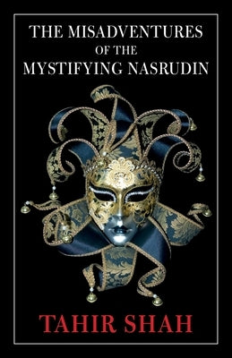 The Misadventures of the Mystifying Nasrudin by Shah, Tahir