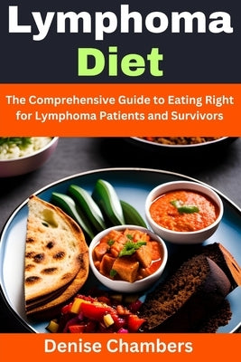 Lymphoma Diet: The Comprehensive Guide to Eating Right for Lymphoma Patients and Survivors by Chambers, Denise