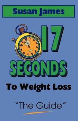 The Guide: 17 Seconds to Weight Loss by James, Susan