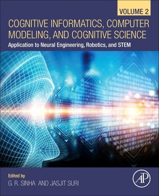 Cognitive Informatics, Computer Modelling, and Cognitive Science: Volume 2: Application to Neural Engineering, Robotics, and Stem by Sinha, G. R.