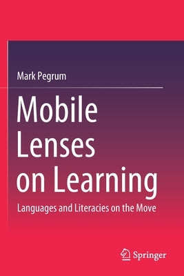 Mobile Lenses on Learning: Languages and Literacies on the Move by Pegrum, Mark