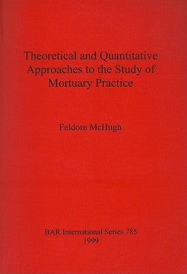 Theoretical and Quantitative Approaches to the Study of Mortuary Practice by McHugh, Feldore