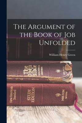 The Argument of the Book of Job Unfolded by Green, William Henry