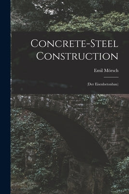 Concrete-steel Construction: (der Eisenbetonbau) by Mörsch, Emil