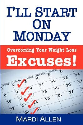 I'll Start on Monday: Overcoming Your Weight Loss Excuses! by Allen, Mardi
