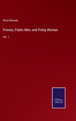 Princes, Public Men, and Pretty Woman: Vol. 1 by Dawson, Flora