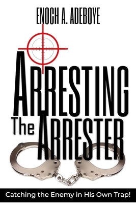 Arresting the Arrester: Catching the Enemy in His Own Trap by Adeboye, Enoch Adejare
