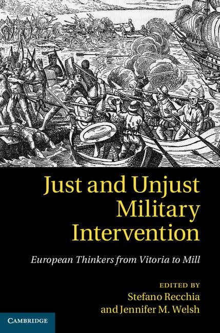 Just and Unjust Military Intervention: European Thinkers from Vitoria to Mill by Recchia, Stefano