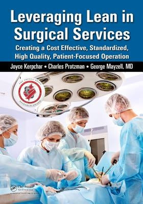 Leveraging Lean in Surgical Services: Creating a Cost Effective, Standardized, High Quality, Patient-Focused Operation by Kerpchar, Joyce