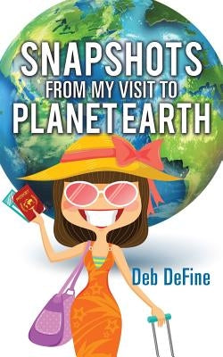 Snapshots From My Visit To Planet Earth by Define, Deb