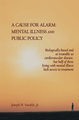 A Cause for Alarm: Mental Illness and Public Policy by Vanable, Joseph W.