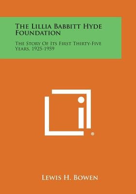 The Lillia Babbitt Hyde Foundation: The Story of Its First Thirty-Five Years, 1925-1959 by Bowen, Lewis H.