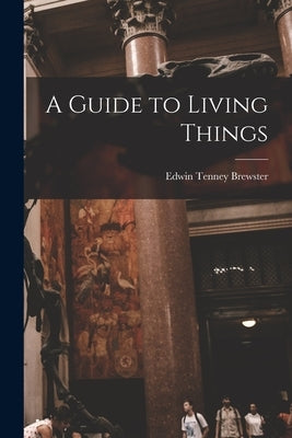A Guide to Living Things by Brewster, Edwin Tenney 1866-1960