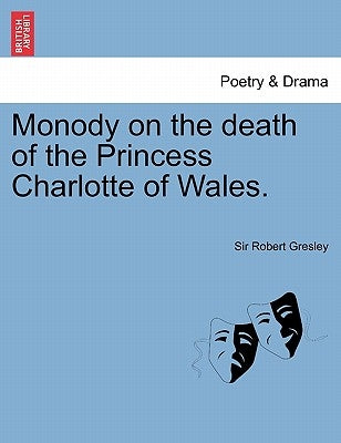 Monody on the Death of the Princess Charlotte of Wales. by Gresley, Robert