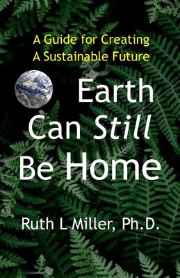Earth Can Still be Home: A Guide for Creating A Sustainable Future by Miller, Ruth L.