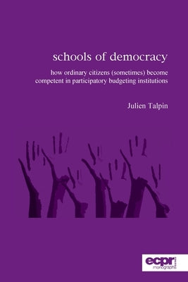 Schools of Democracy: How Ordinary Citizens (Sometimes) Become Competent in Participatory Budgeting Institutions by Talpin, Julien