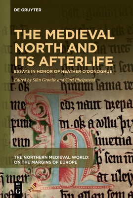 The Medieval North and Its Afterlife: Essays in Honor of Heather O'Donoghue by Grønlie, Siân