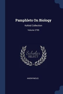 Pamphlets On Biology: Kofoid Collection; Volume 2795 by Anonymous