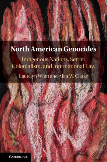 North American Genocides: Indigenous Nations, Settler Colonialism, and International Law by Whitt, Laurelyn