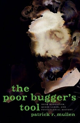 Poor Bugger's Tool: Irish Modernism, Queer Labor, and Postcolonial History by Mullen, Patrick R.