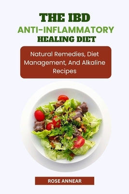 The Ibd Anti-Inflammatory Healing Diet: Natural Remedies, Diet Management, and Alkaline Recipes by Annear, Rose