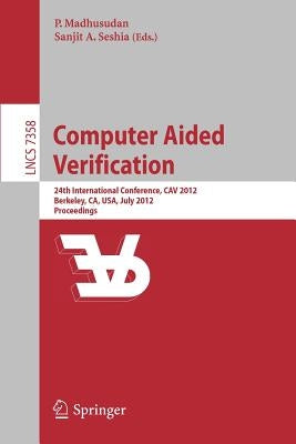 Computer Aided Verification: 24th International Conference, Cav 2012, Berkeley, Ca, Usa, July 7-13, 2012 Proceedings by Parthasarathy, Madhusudan