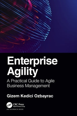 Enterprise Agility: A Practical Guide to Agile Business Management by Ozbayrac, Gizem