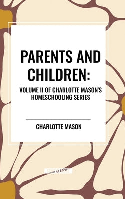 Parents and Children, of Charlotte Mason's Original Homeschooling Series, Volume II by Mason, Charlotte