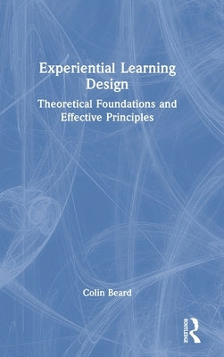 Experiential Learning Design: Theoretical Foundations and Effective Principles by Beard, Colin