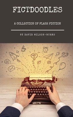 Fictdoodles: A Collection of Flash Fiction by Wilson-Burns, David