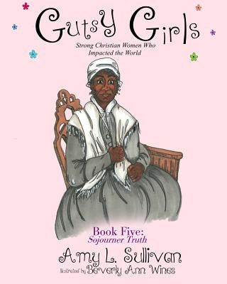Gutsy Girls: Strong Christian Women Who Impacted the World: Book Five: Sojourner Truth by Wines, Beverly a.