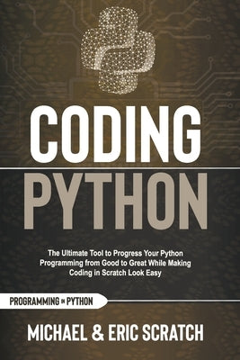 Coding Python: The Ultimate Tool To Progress Your Python Programming From Good To Great While Making Coding In Scratch Look Easy by Scratch, Eric