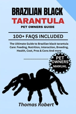 Brazilian Black Tarantula Pet Owners Guide: The Ultimate Guide to Brazilian Black Tarantula Care: Feeding, Nutrition, Interaction, Breeding, Health, C by Robert, Thomas