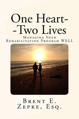 One Heart--Two Lives: Managing Your Rehabilitation Program WELL by Zepke Esq, Brent E.