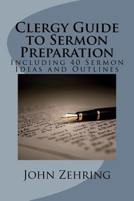 Clergy Guide to Sermon Preparation: Including 40 Sermon Ideas and Outlines by Zehring, John