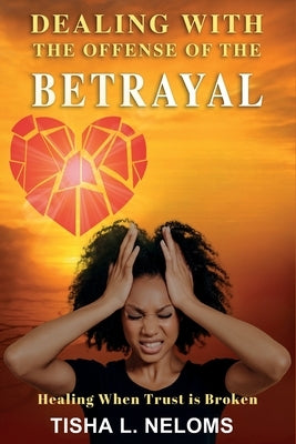 Dealing with the Offense of the Betrayal by Neloms, Tisha