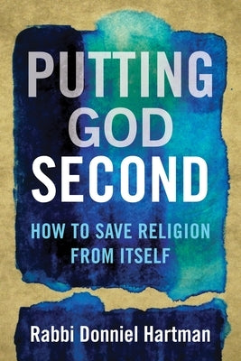 Putting God Second: How to Save Religion from Itself by Hartman, Donniel