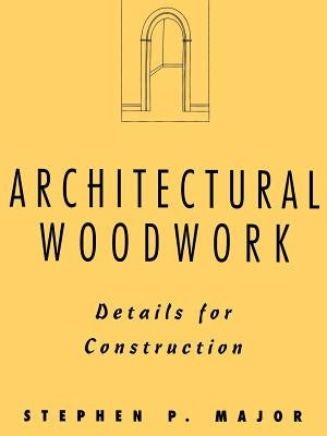 Architectural Woodwork: Details for Construction by Major, Stephen P.