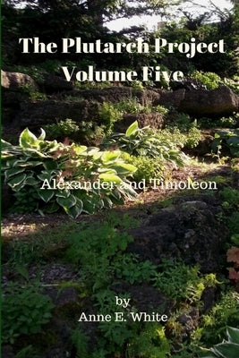 The Plutarch Project Volume Five: Alexander and Timoleon by Plutarch