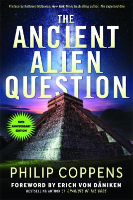 The Ancient Alien Question, 10th Anniversary Edition: An Inquiry Into the Existence, Evidence, and Influence of Ancient Visitors by Coppens, Philip